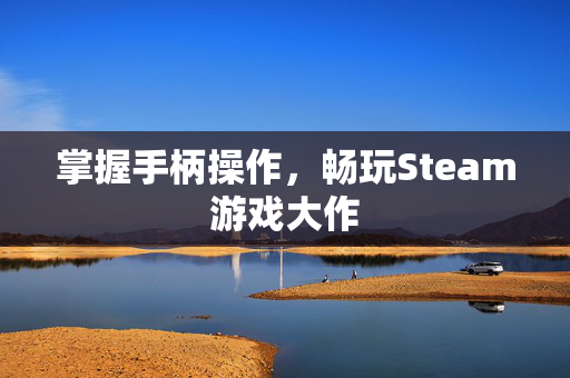 掌握手柄操作，畅玩Steam游戏大作