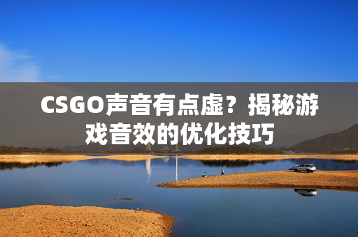 CSGO声音有点虚？揭秘游戏音效的优化技巧