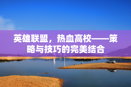 英雄联盟，热血高校——策略与技巧的完美结合