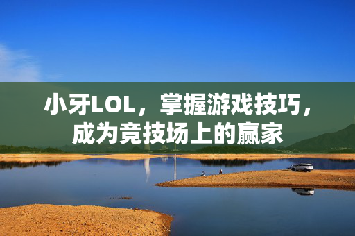 小牙LOL，掌握游戏技巧，成为竞技场上的赢家