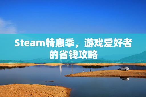 Steam特惠季，游戏爱好者的省钱攻略