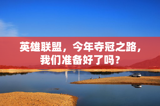 英雄联盟，今年夺冠之路，我们准备好了吗？
