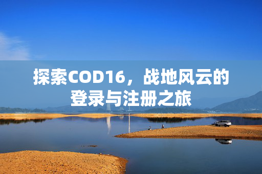 探索COD16，战地风云的登录与注册之旅