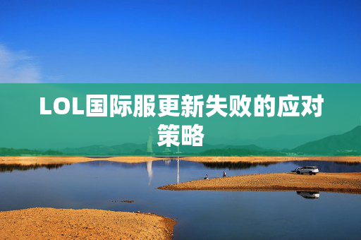 LOL国际服更新失败的应对策略