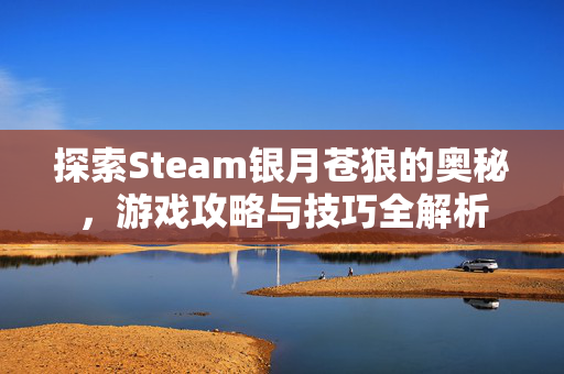 探索Steam银月苍狼的奥秘，游戏攻略与技巧全解析