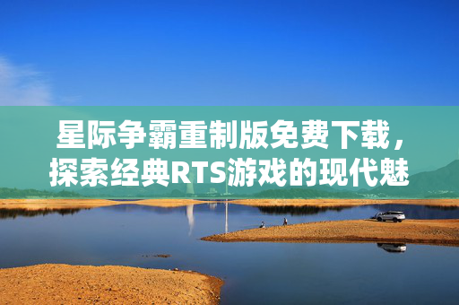 星际争霸重制版免费下载,探索经典RTS游戏的现代魅力-第1张图片-SK游戏资讯网 星际争霸重制版免费下载,探索经典RTS游戏的现代魅力-第1张图片-SK游戏资讯网
