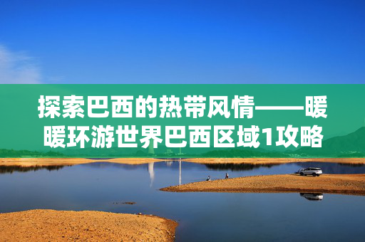 探索巴西的热带风情——暖暖环游世界巴西区域1攻略-第1张图片-SK游戏资讯网 探索巴西的热带风情——暖暖环游世界巴西区域1攻略-第1张图片-SK游戏资讯网