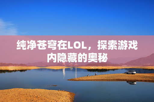 纯净苍穹在LOL，探索游戏内隐藏的奥秘