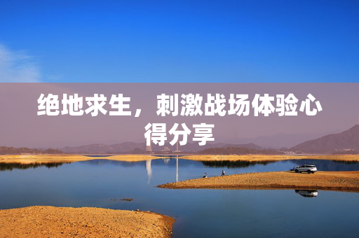 绝地求生，刺激战场体验心得分享