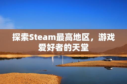 探索Steam最高地区，游戏爱好者的天堂