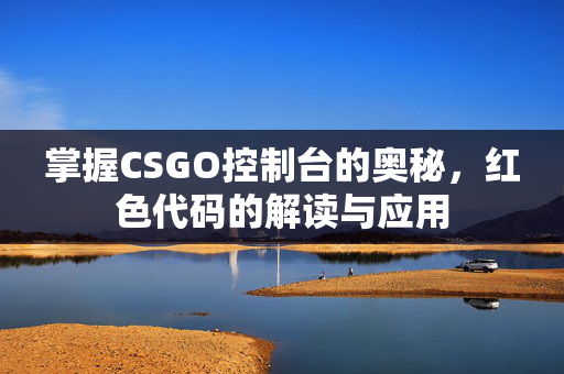 掌握CSGO控制台的奥秘，红色代码的解读与应用