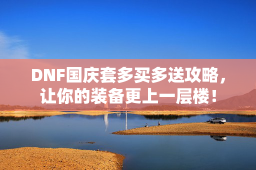 DNF国庆套多买多送攻略,让你的装备更上一层楼!-第1张图片-SK游戏资讯网 DNF国庆套多买多送攻略,让你的装备更上一层楼!-第1张图片-SK游戏资讯网