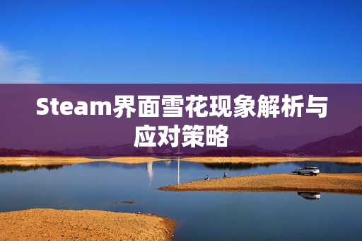 Steam界面雪花现象解析与应对策略