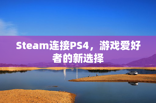Steam连接PS4，游戏爱好者的新选择