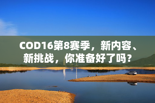 COD16第8赛季，新内容、新挑战，你准备好了吗？