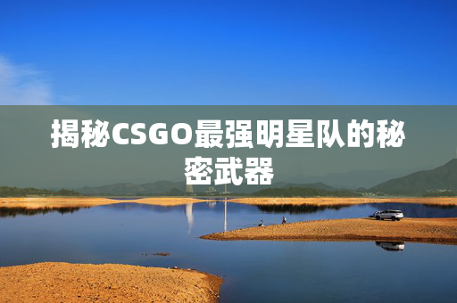 揭秘CSGO最强明星队的秘密武器