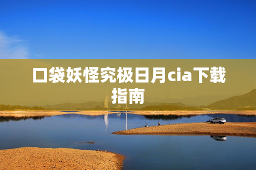 口袋妖怪究极日月cia下载指南-第1张图片-SK游戏资讯网 口袋妖怪究极日月cia下载指南-第1张图片-SK游戏资讯网