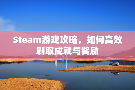 Steam游戏攻略，如何高效刷取成就与奖励