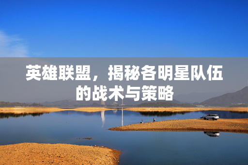 英雄联盟，揭秘各明星队伍的战术与策略