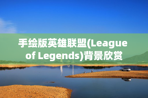 手绘版英雄联盟(League of Legends)背景欣赏