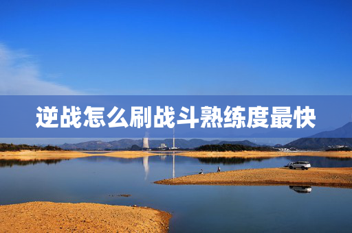逆战怎么刷战斗熟练度最快