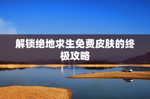 解锁绝地求生免费皮肤的终极攻略