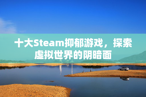 十大Steam抑郁游戏，探索虚拟世界的阴暗面