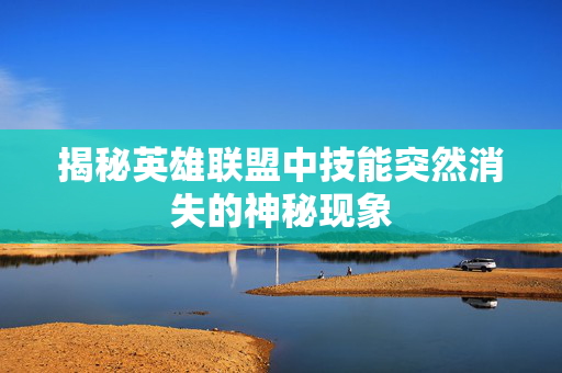 揭秘英雄联盟中技能突然消失的神秘现象