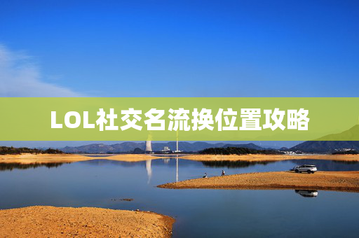 LOL社交名流换位置攻略