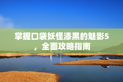 掌握口袋妖怪漆黑的魅影5,全面攻略指南-第1张图片-SK游戏资讯网 掌握口袋妖怪漆黑的魅影5,全面攻略指南-第1张图片-SK游戏资讯网