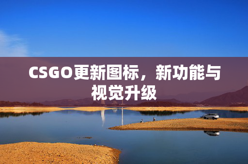 CSGO更新图标，新功能与视觉升级