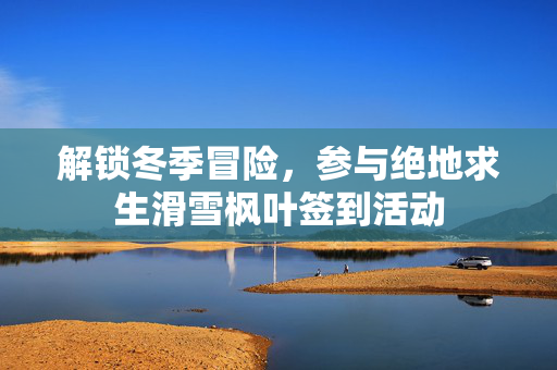 解锁冬季冒险，参与绝地求生滑雪枫叶签到活动