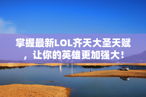 掌握最新LOL齐天大圣天赋，让你的英雄更加强大！
