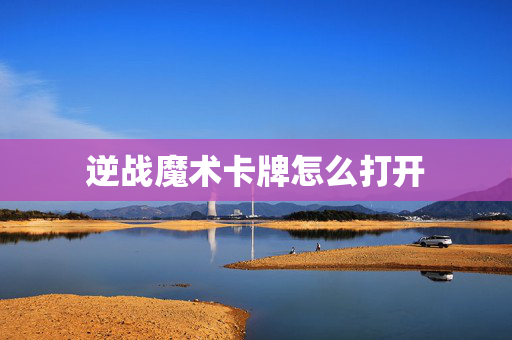 逆战魔术卡牌怎么打开