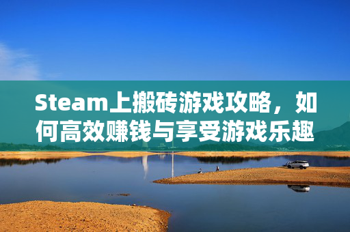 Steam上搬砖游戏攻略，如何高效赚钱与享受游戏乐趣
