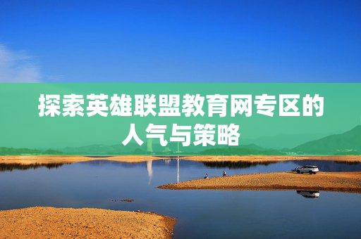探索英雄联盟教育网专区的人气与策略