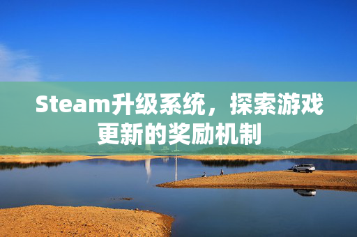 Steam升级系统，探索游戏更新的奖励机制