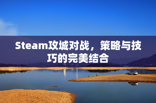 Steam攻城对战，策略与技巧的完美结合