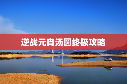逆战元宵汤圆终极攻略