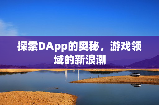 探索DApp的奥秘,游戏领域的新浪潮-第1张图片-SK游戏资讯网 探索DApp的奥秘,游戏领域的新浪潮-第1张图片-SK游戏资讯网