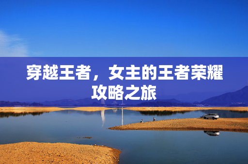 穿越王者，女主的王者荣耀攻略之旅
