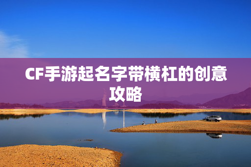 CF手游起名字带横杠的创意攻略