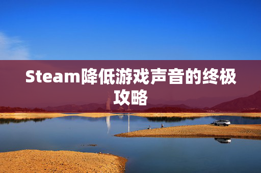 Steam降低游戏声音的终极攻略
