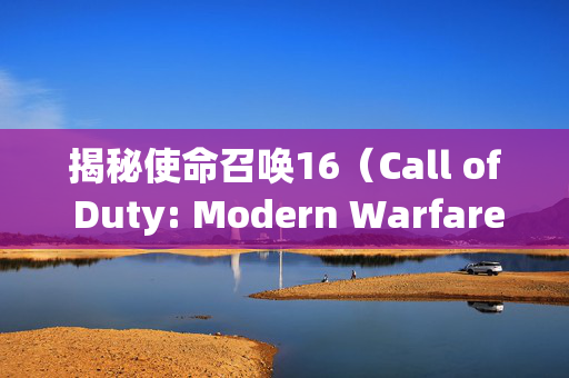 揭秘使命召唤16（Call of Duty: Modern Warfare）为何帧率高达60FPS