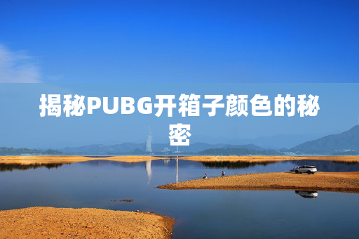 揭秘PUBG开箱子颜色的秘密