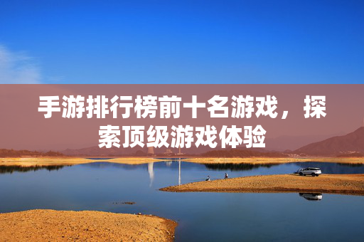 手游排行榜前十名游戏,探索顶级游戏体验-第1张图片-SK游戏资讯网 手游排行榜前十名游戏,探索顶级游戏体验-第1张图片-SK游戏资讯网