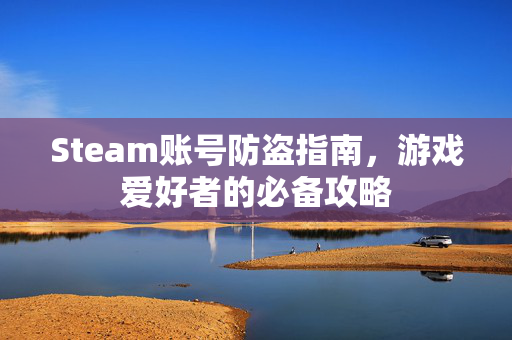 Steam账号防盗指南，游戏爱好者的必备攻略