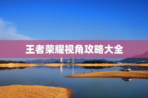 王者荣耀视角攻略大全
