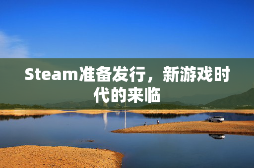 Steam准备发行，新游戏时代的来临
