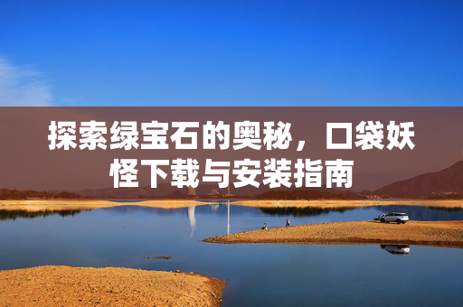 探索绿宝石的奥秘，口袋妖怪下载与安装指南-第1张图片-SK游戏资讯网